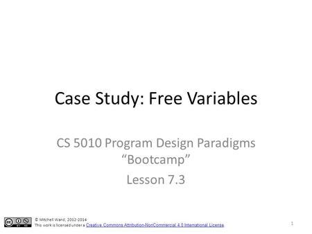 Case Study: Free Variables CS 5010 Program Design Paradigms “Bootcamp” Lesson 7.3 TexPoint fonts used in EMF. Read the TexPoint manual before you delete.