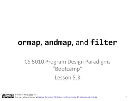 Ormap, andmap, and filter CS 5010 Program Design Paradigms “Bootcamp” Lesson 5.3 TexPoint fonts used in EMF. Read the TexPoint manual before you delete.