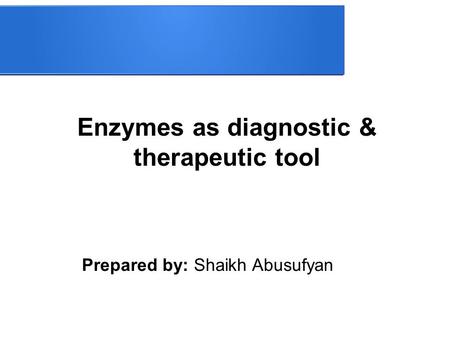 Enzymes as diagnostic & therapeutic tool Prepared by: Shaikh Abusufyan.