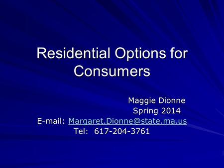Residential Options for Consumers Maggie Dionne Spring 2014    Tel: 617-204-3761.