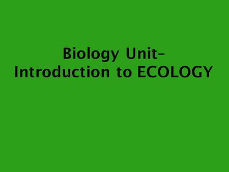  Ecology  the study of how organisms interact with each other and with the non-living things in their environment.