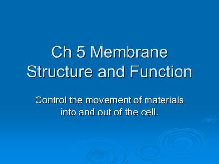 Ch 5 Membrane Structure and Function Control the movement of materials into and out of the cell.