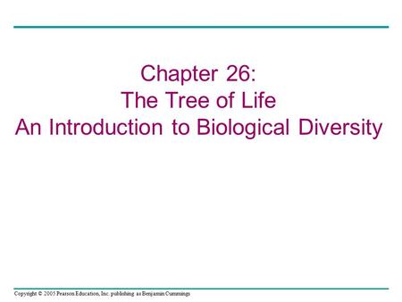 Copyright © 2005 Pearson Education, Inc. publishing as Benjamin Cummings Chapter 26: The Tree of Life An Introduction to Biological Diversity.