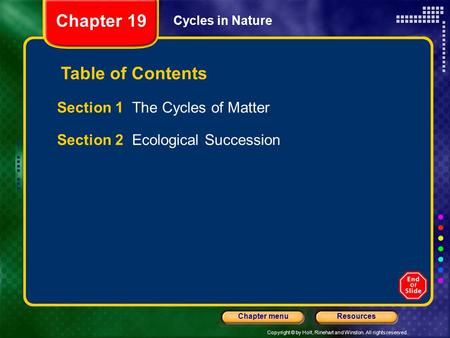 Copyright © by Holt, Rinehart and Winston. All rights reserved. ResourcesChapter menu Cycles in Nature Section 1 The Cycles of Matter Section 2 Ecological.