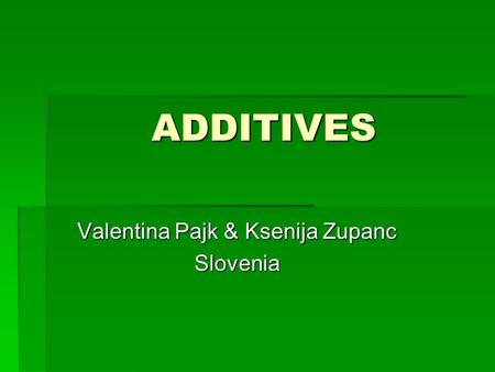 ADDITIVES Valentina Pajk & Ksenija Zupanc Slovenia.