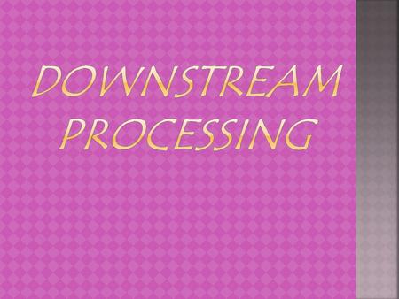 The various processes used for the actual recovery of useful products from fermentation or any other process together constitute ‘downstream processing’