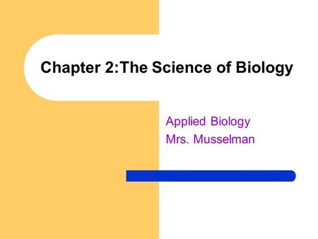 Chapter 2:The Science of Biology Applied Biology Mrs. Musselman.