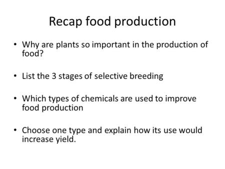 Recap food production Why are plants so important in the production of food? List the 3 stages of selective breeding Which types of chemicals are used.