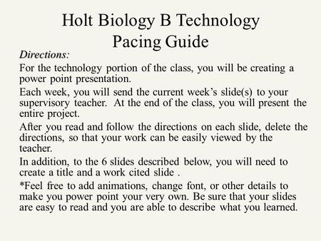 Holt Biology B Technology Pacing Guide Directions: For the technology portion of the class, you will be creating a power point presentation. Each week,