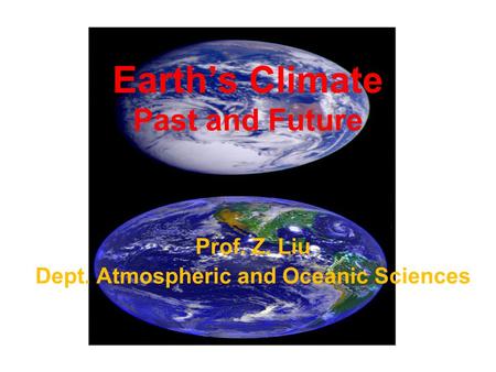 Earth’s Climate Past and Future Prof. Z. Liu Dept. Atmospheric and Oceanic Sciences.