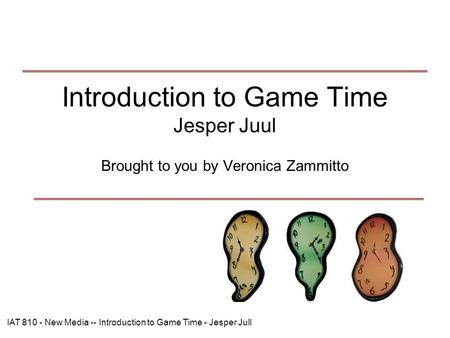 IAT 810 - New Media -- Introduction to Game Time - Jesper Jull Introduction to Game Time Jesper Juul Brought to you by Veronica Zammitto.