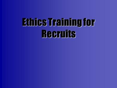 Ethics Training for Recruits. Objectives Define ethics and discuss the importance of the appropriate trainingDefine ethics and discuss the importance.