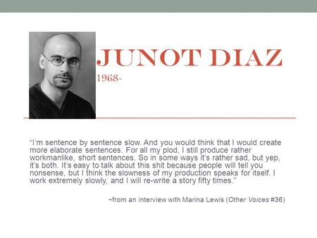 JUNOT DIAZ 1968- “I’m sentence by sentence slow. And you would think that I would create more elaborate sentences. For all my plod, I still produce rather.