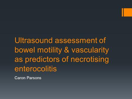 Ultrasound assessment of bowel motility & vascularity as predictors of necrotising enterocolitis Caron Parsons.