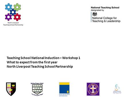 Teaching School National Induction – Workshop 1 What to expect from the first year North Liverpool Teaching School Partnership.