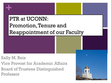+ PTR at UCONN: Promotion, Tenure and Reappointment of our Faculty Sally M. Reis Vice Provost for Academic Affairs Board of Trustees Distinguished Professor.