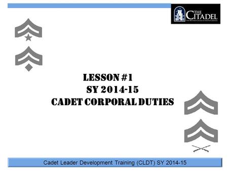 Cadet Leader Development Training (CLDT) SY 2014-15 Lesson #1 SY 2014-15 Cadet Corporal Duties.