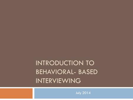 INTRODUCTION TO BEHAVIORAL- BASED INTERVIEWING July 2014.