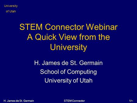 STEM Connector University of Utah 1/~ 1/~ H. James de St. Germain STEM Connector Webinar A Quick View from the University H. James de St. Germain School.