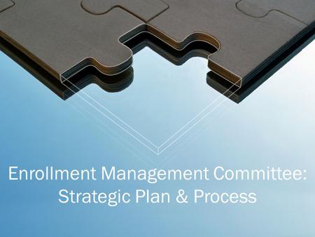 Enrollment Management Committee: Strategic Plan & Process.