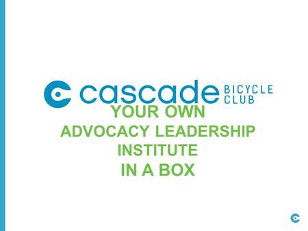 YOUR OWN ADVOCACY LEADERSHIP INSTITUTE IN A BOX. BROCK HOWELL 206-856-4788 Policy & Government Affairs Manager, Cascade Bicycle Club.