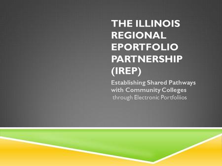 THE ILLINOIS REGIONAL EPORTFOLIO PARTNERSHIP (IREP) Establishing Shared Pathways with Community Colleges through Electronic Portfoliios.