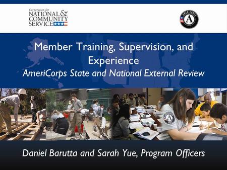 Member Training, Supervision, and Experience AmeriCorps State and National External Review Daniel Barutta and Sarah Yue, Program Officers.
