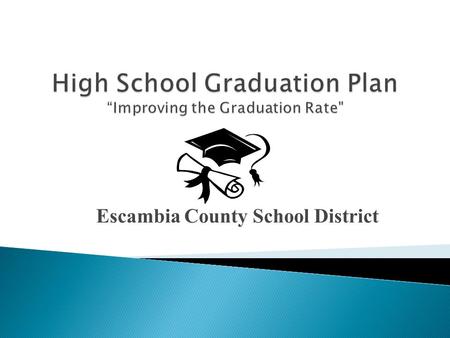 Escambia County School District. Q.1.7 Increase the graduation rate as measured by the Federal Uniform Rate. Year District State 2010-11 57.7% 70.6% 2011-12.