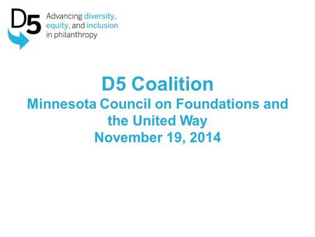 D5 Coalition Minnesota Council on Foundations and the United Way November 19, 2014.
