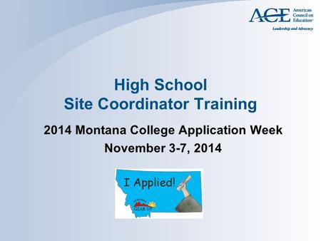 High School Site Coordinator Training 2014 Montana College Application Week November 3-7, 2014.