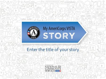 Enter the title of your story. My AmeriCorps VISTA Story Disclaimer Opinions or points of view expressed in this presentation are those of the presenter(s)