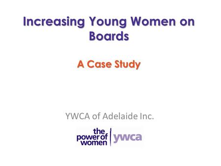Increasing Young Women on Boards A Case Study YWCA of Adelaide Inc.