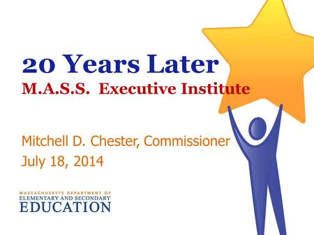 20 Years Later M.A.S.S. Executive Institute Mitchell D. Chester, Commissioner July 18, 2014.