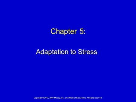 Adaptation to Stress Chapter 5: Copyright © 2012, 2007 Mosby, Inc., an affiliate of Elsevier Inc. All rights reserved.