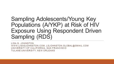 Sampling Adolescents/Young Key Populations (A/YKP) at Risk of HIV Exposure Using Respondent Driven Sampling (RDS) LISA G. JOHNSTON WWW.LISAGJOHNSTON.COM,