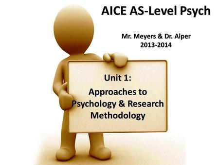 AICE AS-Level Psych Mr. Meyers & Dr. Alper 2013-2014 Unit 1: Approaches to Psychology & Research Methodology.