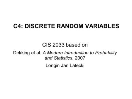 C4: DISCRETE RANDOM VARIABLES CIS 2033 based on Dekking et al. A Modern Introduction to Probability and Statistics. 2007 Longin Jan Latecki.