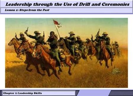 Chapter 1: Leadership Skills Lesson 1: Steps from the Past Lesson 1: Steps from the Past Leadership through the Use of Drill and Ceremonies.