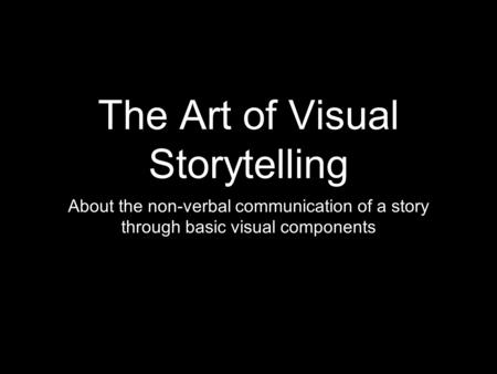 The Art of Visual Storytelling About the non-verbal communication of a story through basic visual components.
