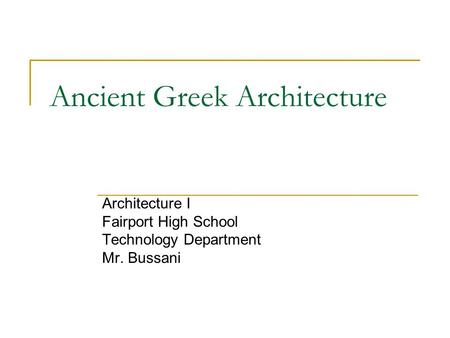 Ancient Greek Architecture Architecture I Fairport High School Technology Department Mr. Bussani.