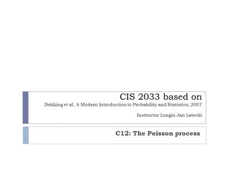 CIS 2033 based on Dekking et al. A Modern Introduction to Probability and Statistics. 2007 Instructor Longin Jan Latecki C12: The Poisson process.