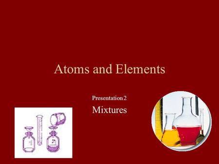 Atoms and Elements Presentation 2 Mixtures Most of the world is made up of mixtures. Mixtures can be … Mechanical Mixtures Solutions.