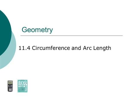 Geometry 11.4 Circumference and Arc Length. July 2, 2015Geometry 11.4 Circumference and Arc Length2 Goals  Find the circumference of a circle.  Find.
