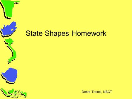State Shapes Homework Debra Troxell, NBCT.