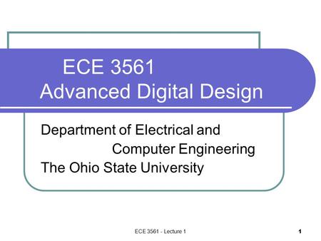 ECE 3561 - Lecture 1 1 ECE 3561 Advanced Digital Design Department of Electrical and Computer Engineering The Ohio State University.