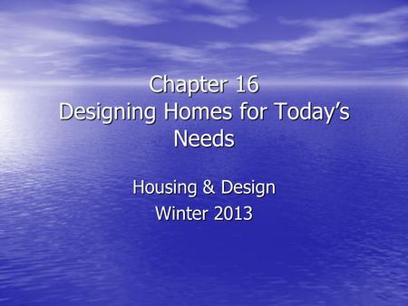 Chapter 16 Designing Homes for Today’s Needs Housing & Design Winter 2013.