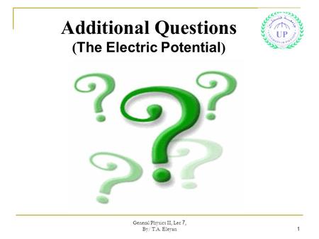 General Physics II, Lec 7, By/ T.A. Eleyan 1 Additional Questions ( The Electric Potential )