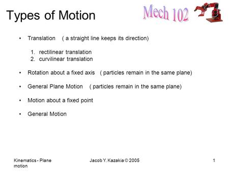 Kinematics - Plane motion Jacob Y. Kazakia © 20051 Types of Motion Translation ( a straight line keeps its direction) 1.rectilinear translation 2.curvilinear.