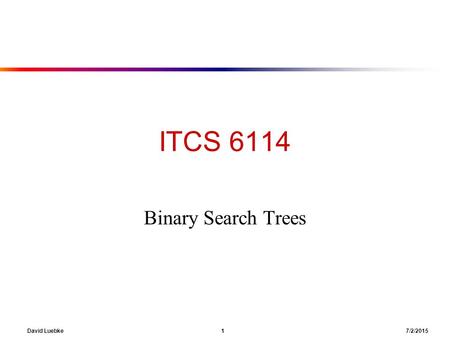 David Luebke 1 7/2/2015 ITCS 6114 Binary Search Trees.
