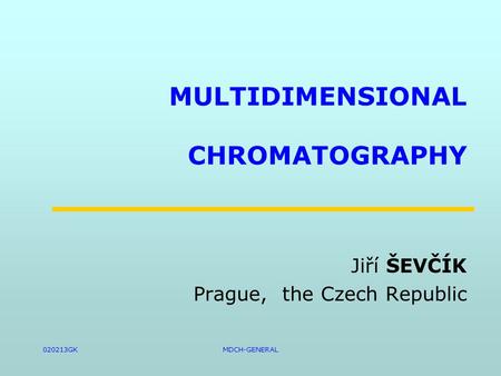 020213GKMDCH-GENERAL MULTIDIMENSIONAL CHROMATOGRAPHY Jiří ŠEVČÍK Prague, the Czech Republic.